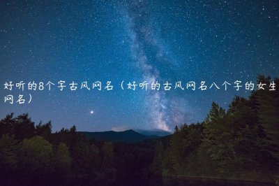 ​好听的8个字古风网名（好听的古风网名八个字的女生网名）