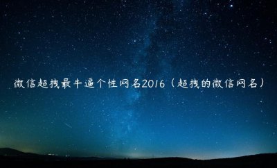 ​微信超拽最牛逼个性网名2016（超拽的微信网名）