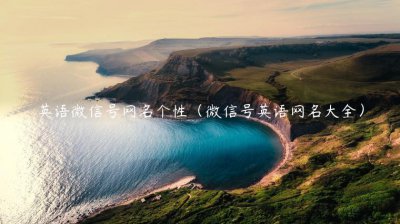 ​英语微信号网名个性（微信号英语网名大全）