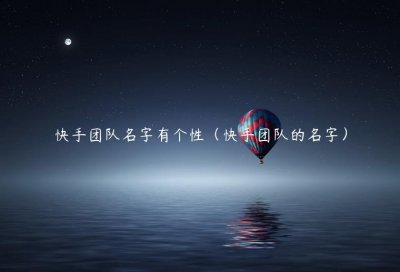 快手团队名字有个性（快手团队的名字）