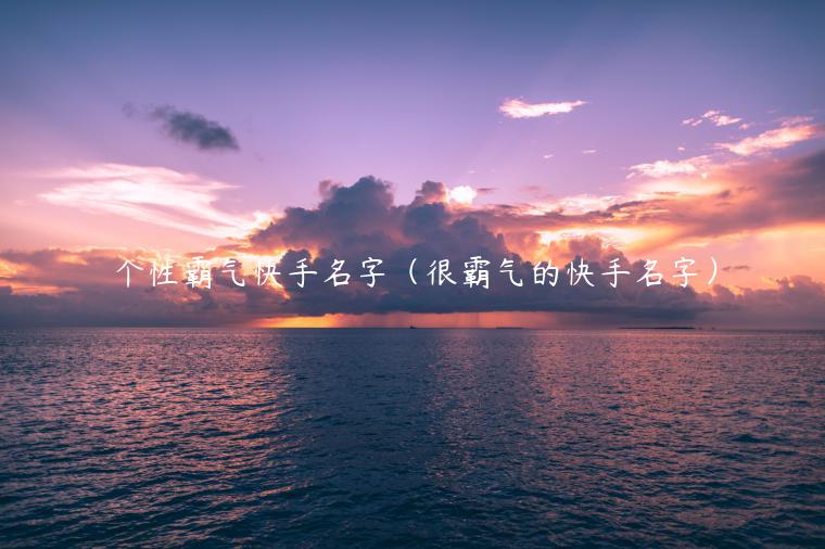 个性霸气快手名字（很霸气的快手名字）